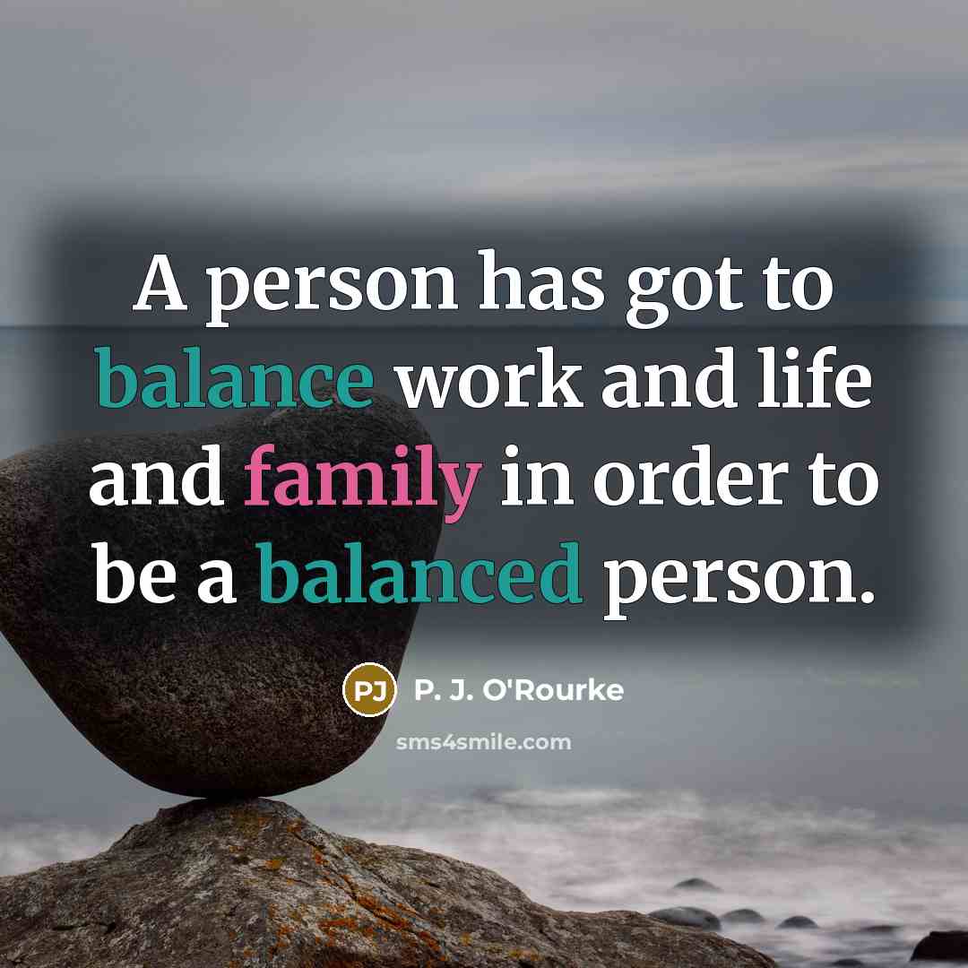 “A person has got to balance work and life and…” quote by P. J. O'Rourke