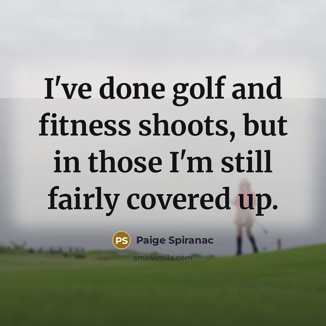 “I've done golf and fitness shoots, but in those I'm still fairly covered up.” quote by Paige Spiranac