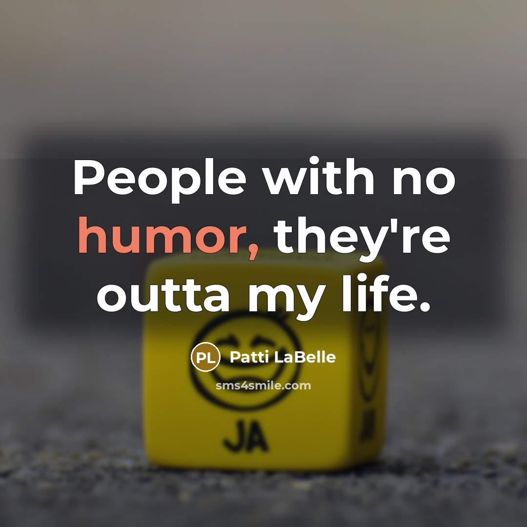 “People with no humor, they're outta my life.…” quote by Patti LaBelle