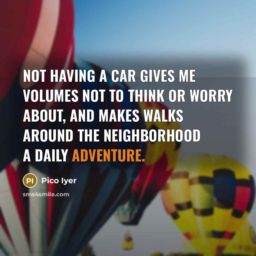 “Not having a car gives me volumes not to think…” quote by Pico Iyer