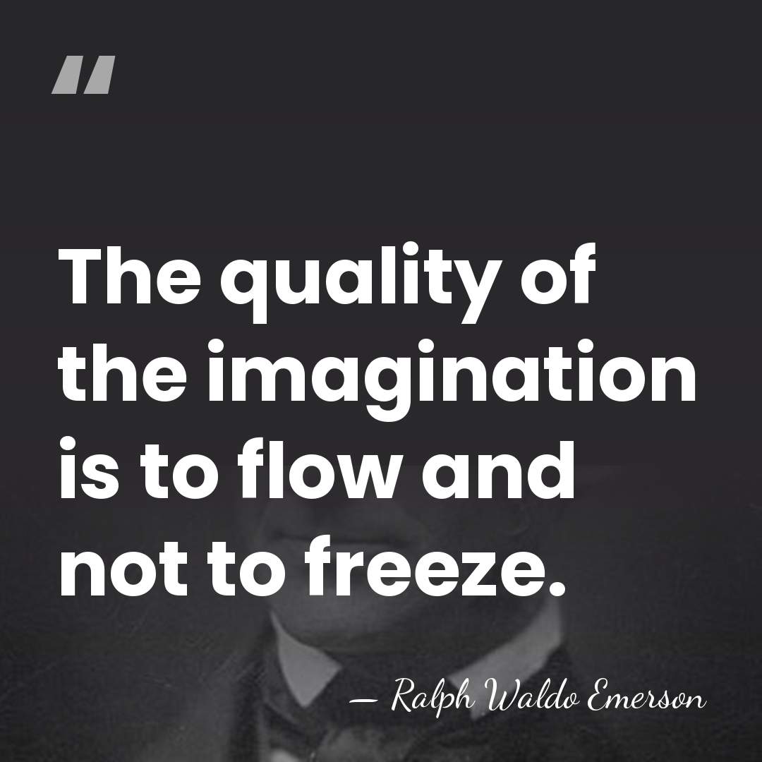 The quality of the imagination is to flow and not to freeze. - Ralph Waldo Emerson