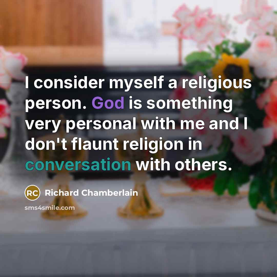 “I consider myself a religious person. God is something very personal with me and I don't flaunt religion in conversation with others.” quote by Richard Chamberlain