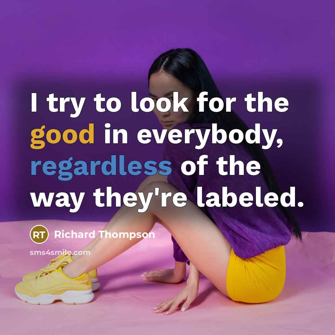 “I try to look for the good in everybody, regardless of the way they're labeled.” quote by Richard Thompson
