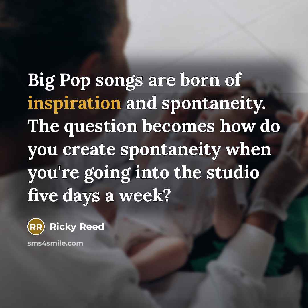 “Big Pop songs are born of inspiration and spontaneity. The…” quote by Ricky Reed