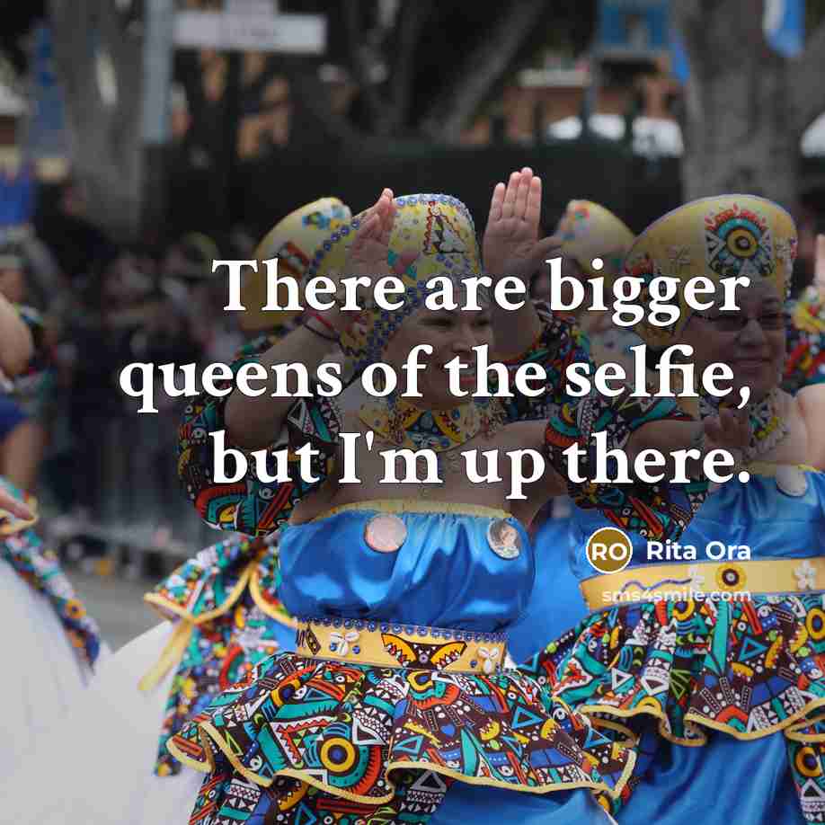 “There are bigger queens of the selfie, but I'm up…” quote by Rita Ora