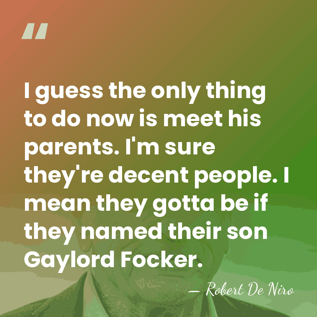 I guess the only thing to do now is meet his parents.&hellip; - Robert De Niro