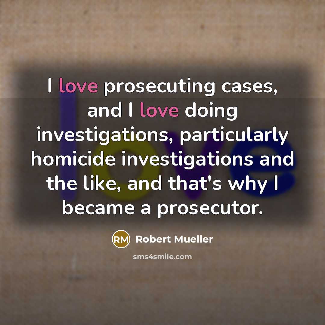 “I love prosecuting cases, and I love doing investigations, particularly…” quote by Robert Mueller