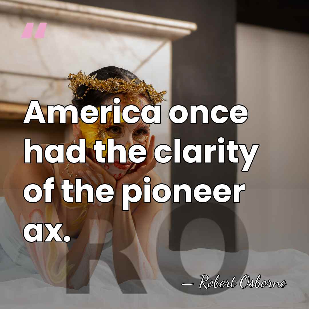 America once had the clarity of the pioneer ax. - Robert Osborne