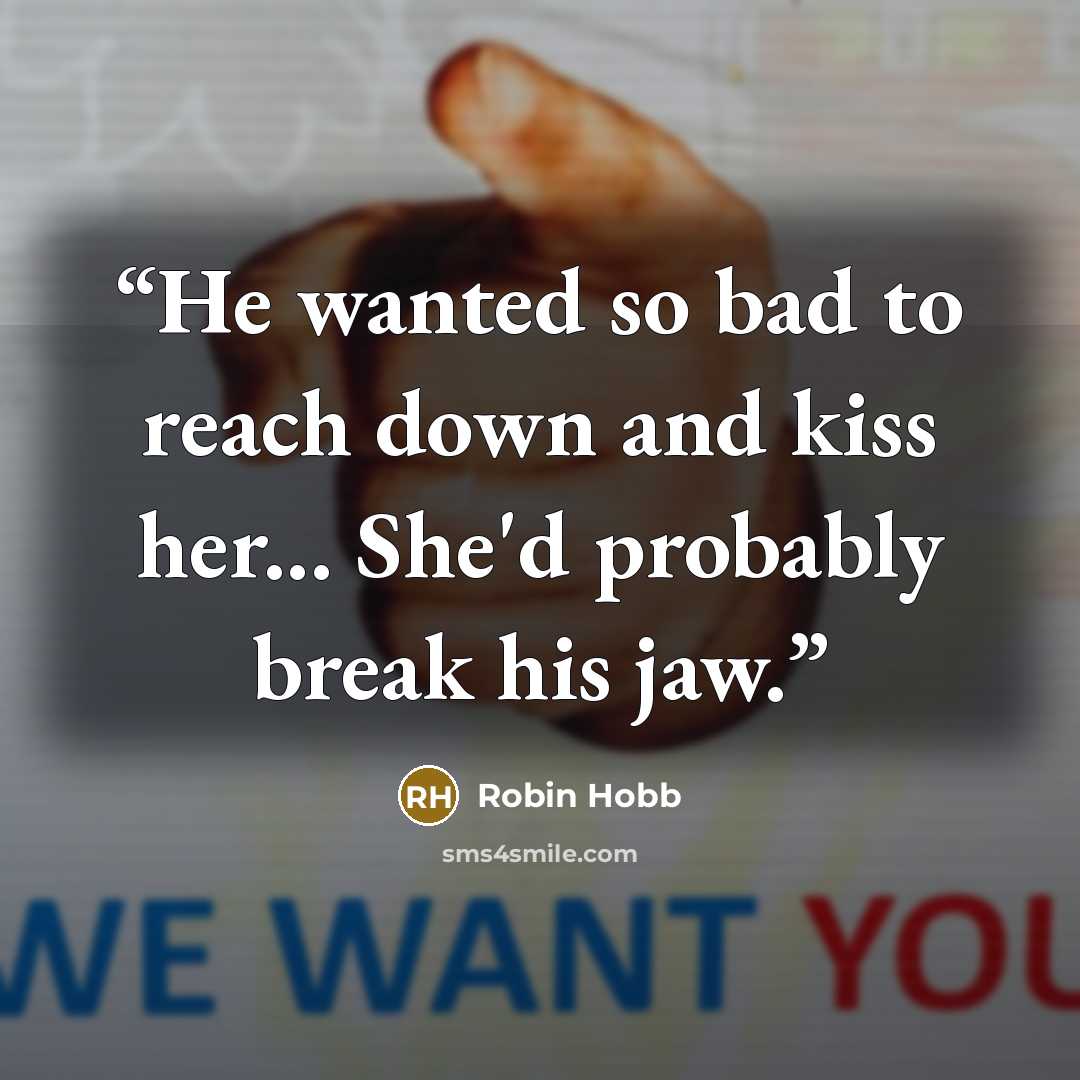 “He wanted so bad to reach down and kiss her... She'd probably break his jaw.” quote by Robin Hobb