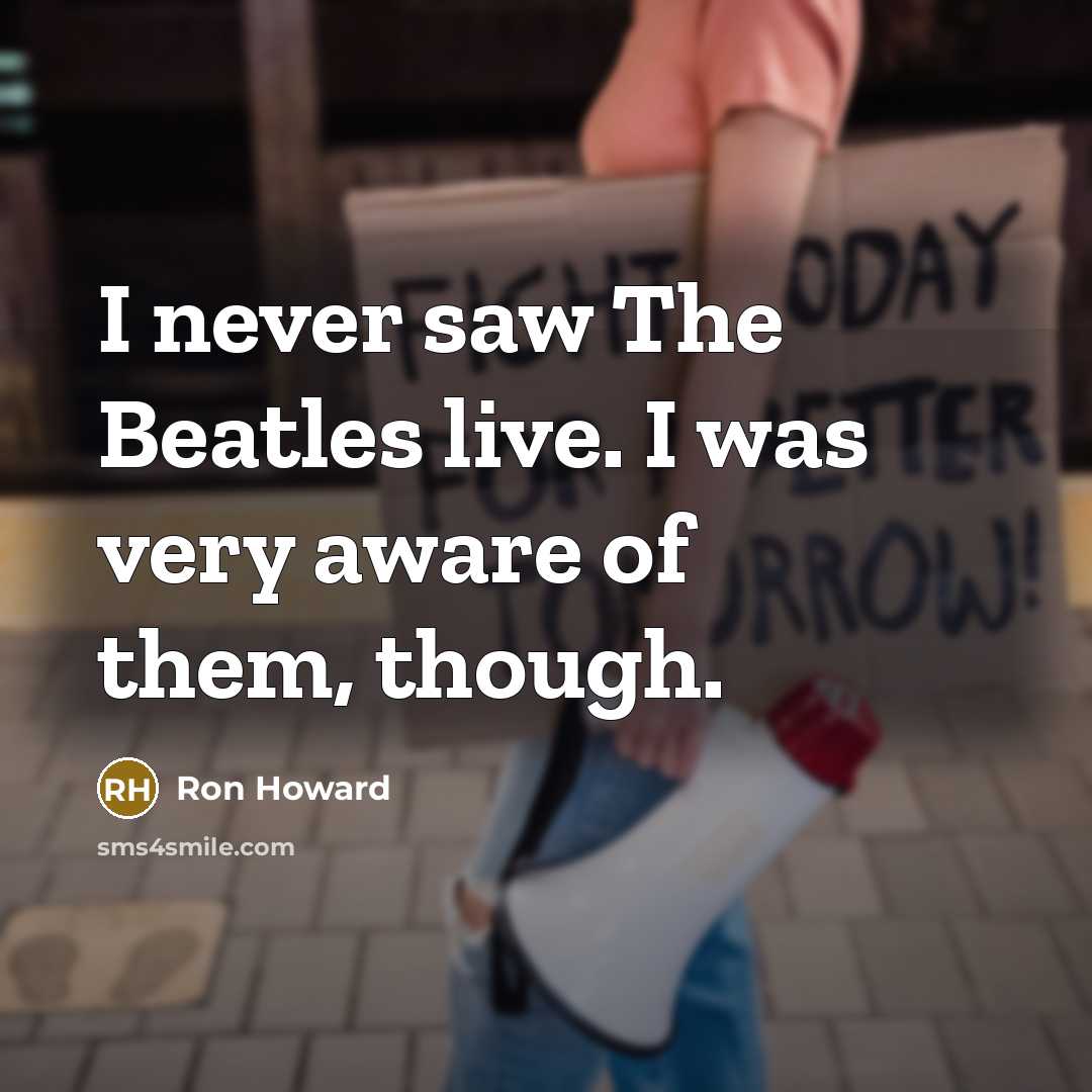 “I never saw The Beatles live. I was very aware…” quote by Ron Howard