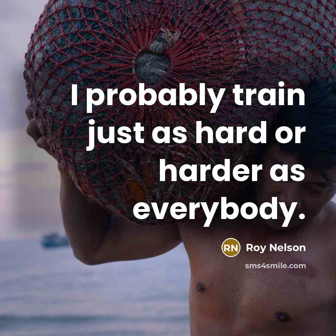 “I probably train just as hard or harder as everybody.…” quote by Roy Nelson