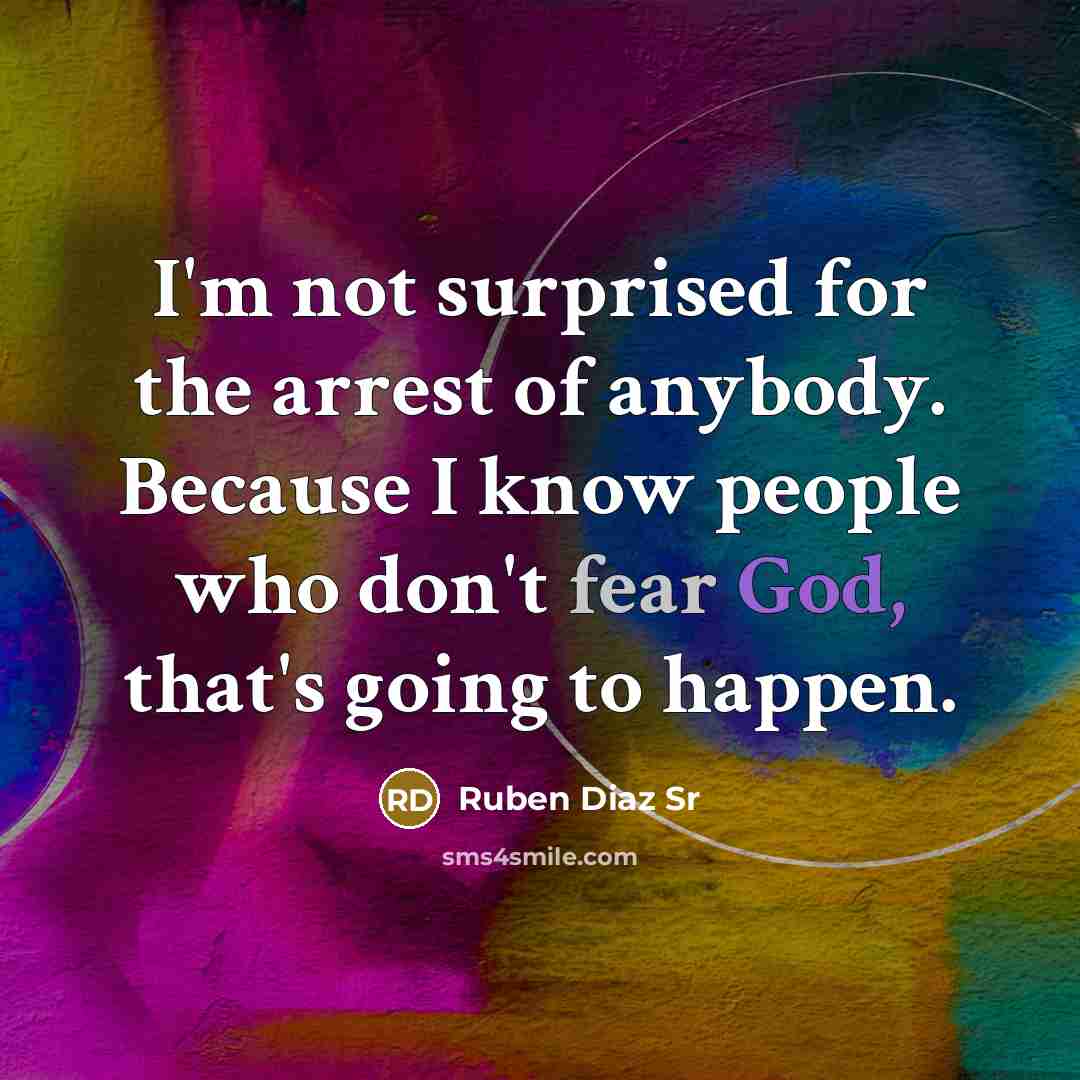 “I'm not surprised for the arrest of anybody. Because I know people who don't fear God, that's going to happen.” quote by Ruben Diaz Sr
