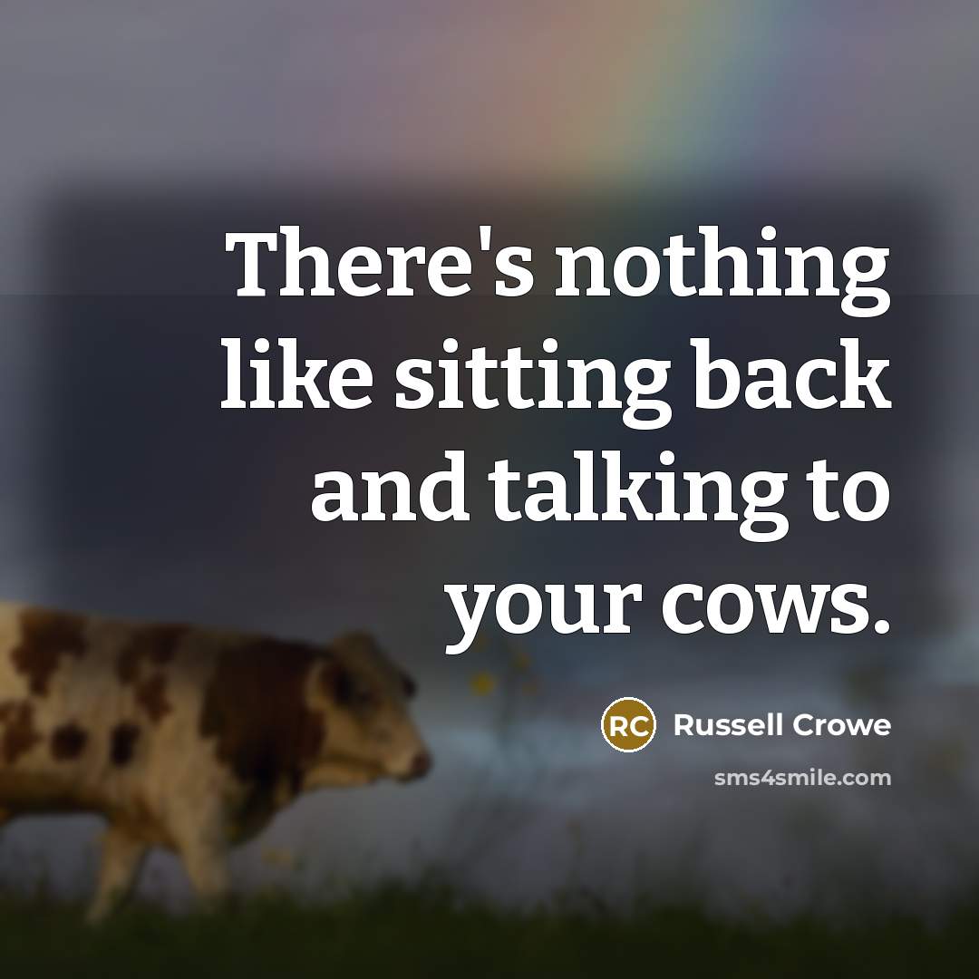 “There's nothing like sitting back and talking to your cows.…” quote by Russell Crowe