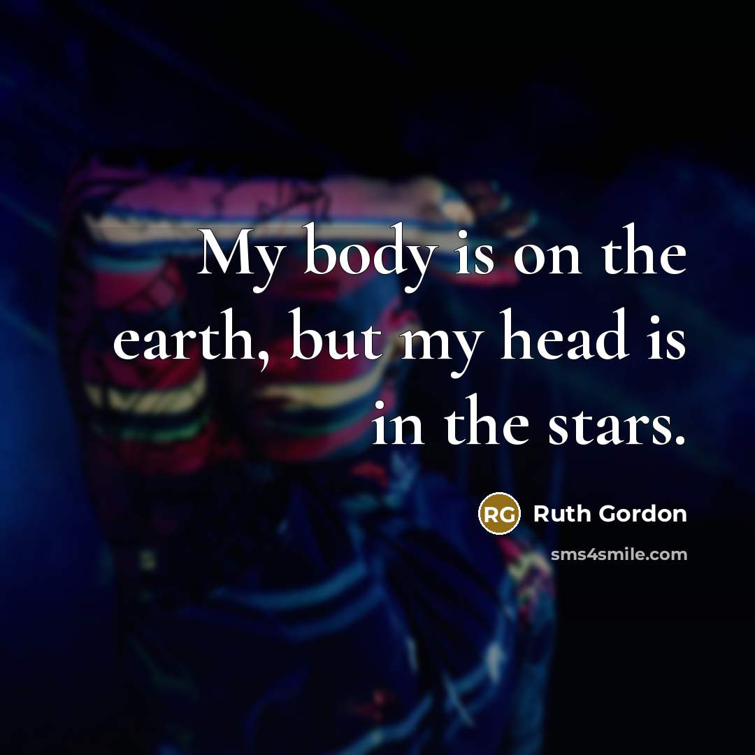 “My body is on the earth, but my head is…” quote by Ruth Gordon