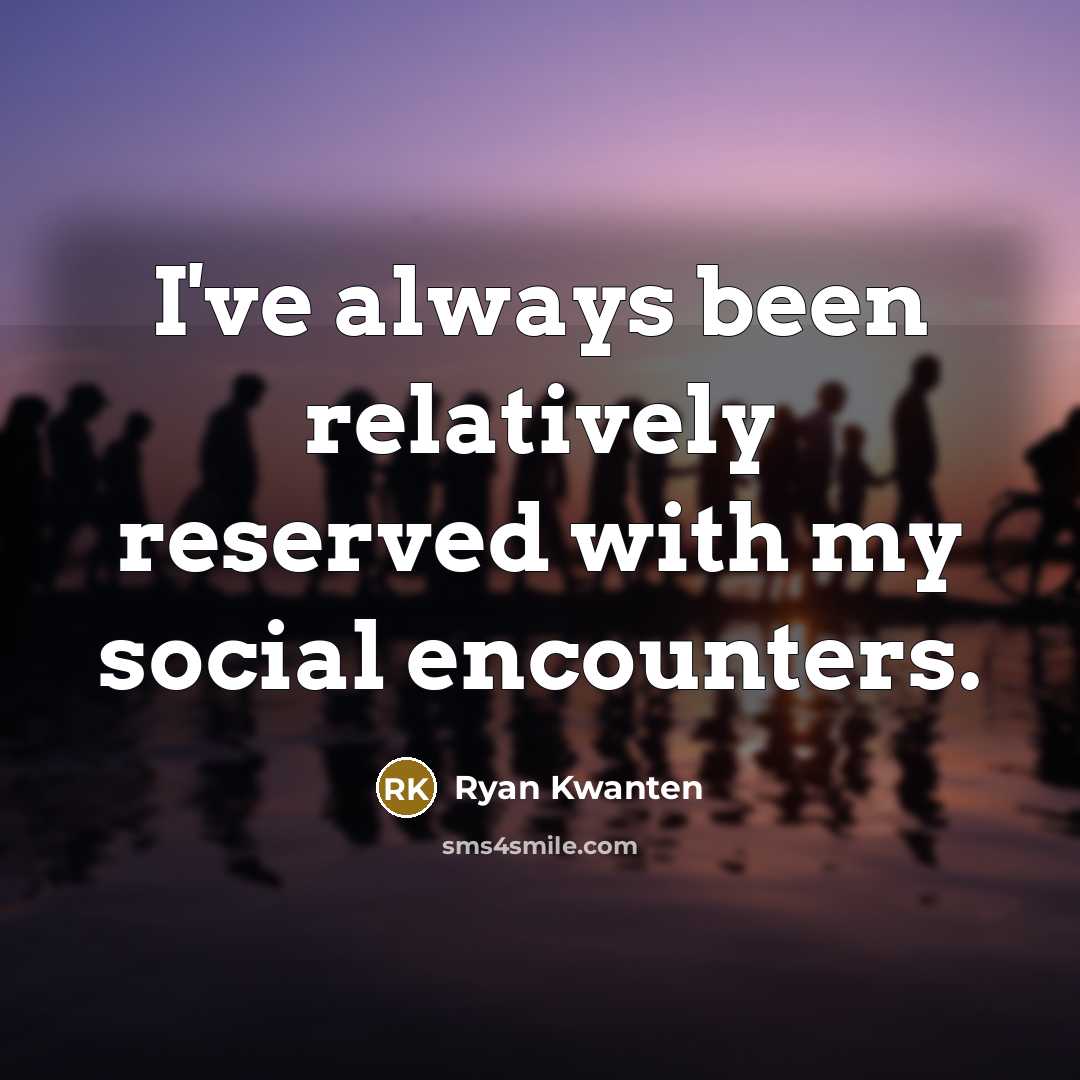 “I've always been relatively reserved with my social encounters.…” quote by Ryan Kwanten