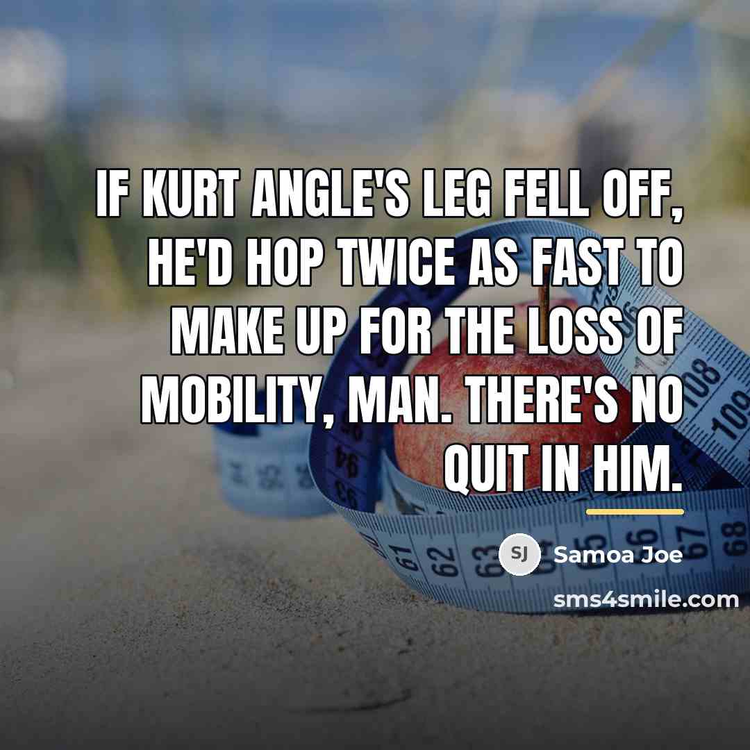 “If Kurt Angle's leg fell off, he'd hop twice as…” quote by Samoa Joe