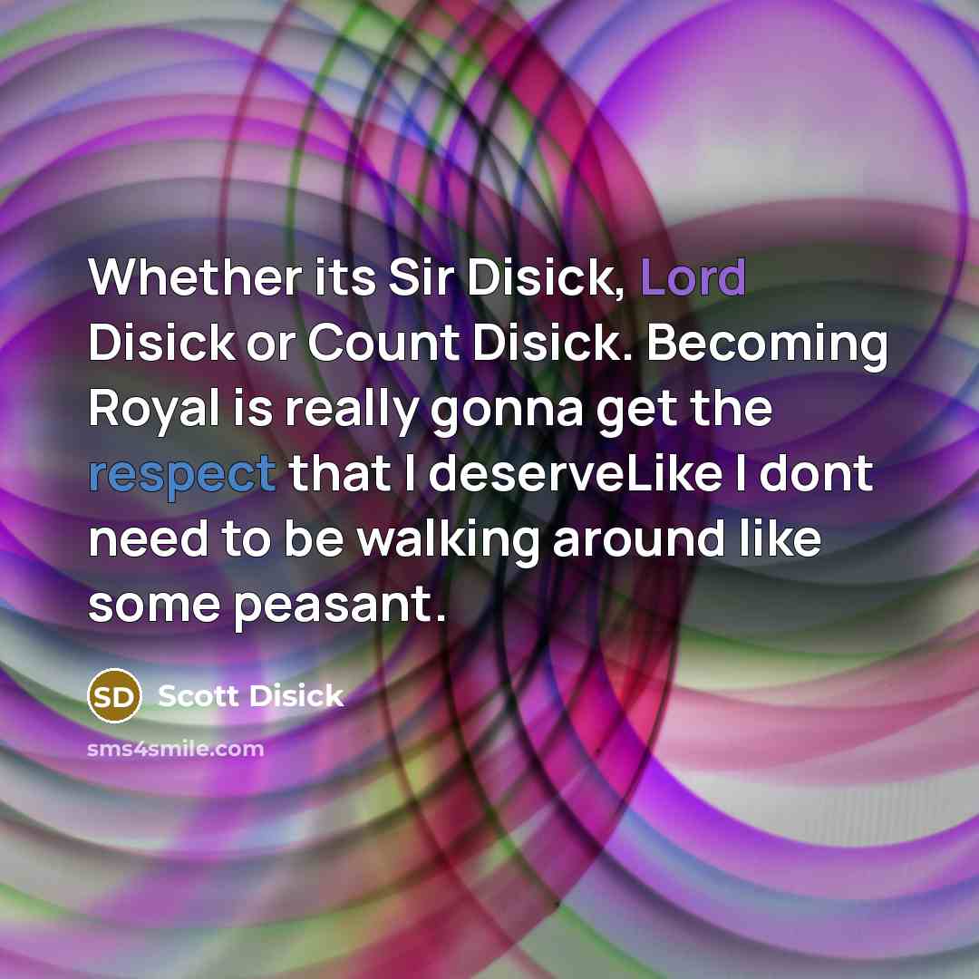 “Whether its Sir Disick, Lord Disick or Count Disick. Becoming Royal is really gonna get the respect that I deserveLike I dont need to be walking around like some peasant.” quote by Scott Disick