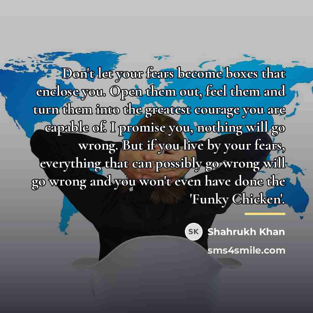 “Don't let your fears become boxes that enclose you. Open…” quote by Shahrukh Khan