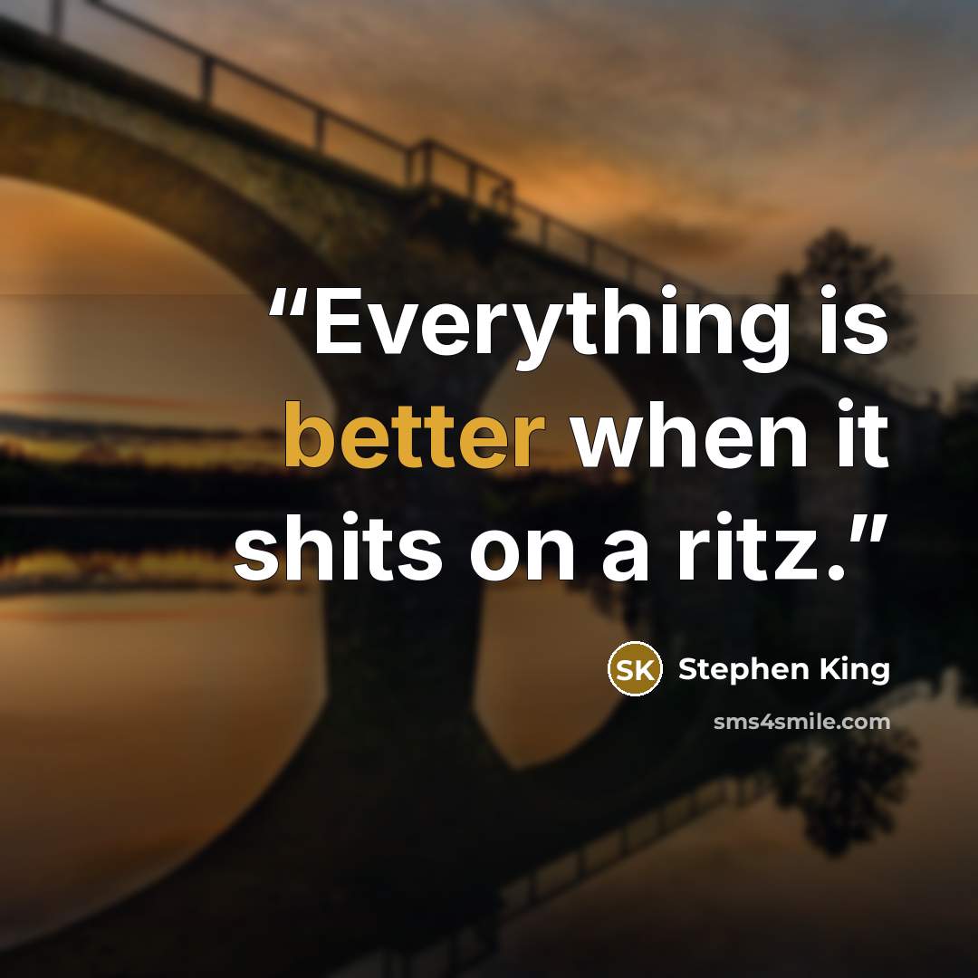 “Everything is better when it shits on a ritz.” quote by Stephen King