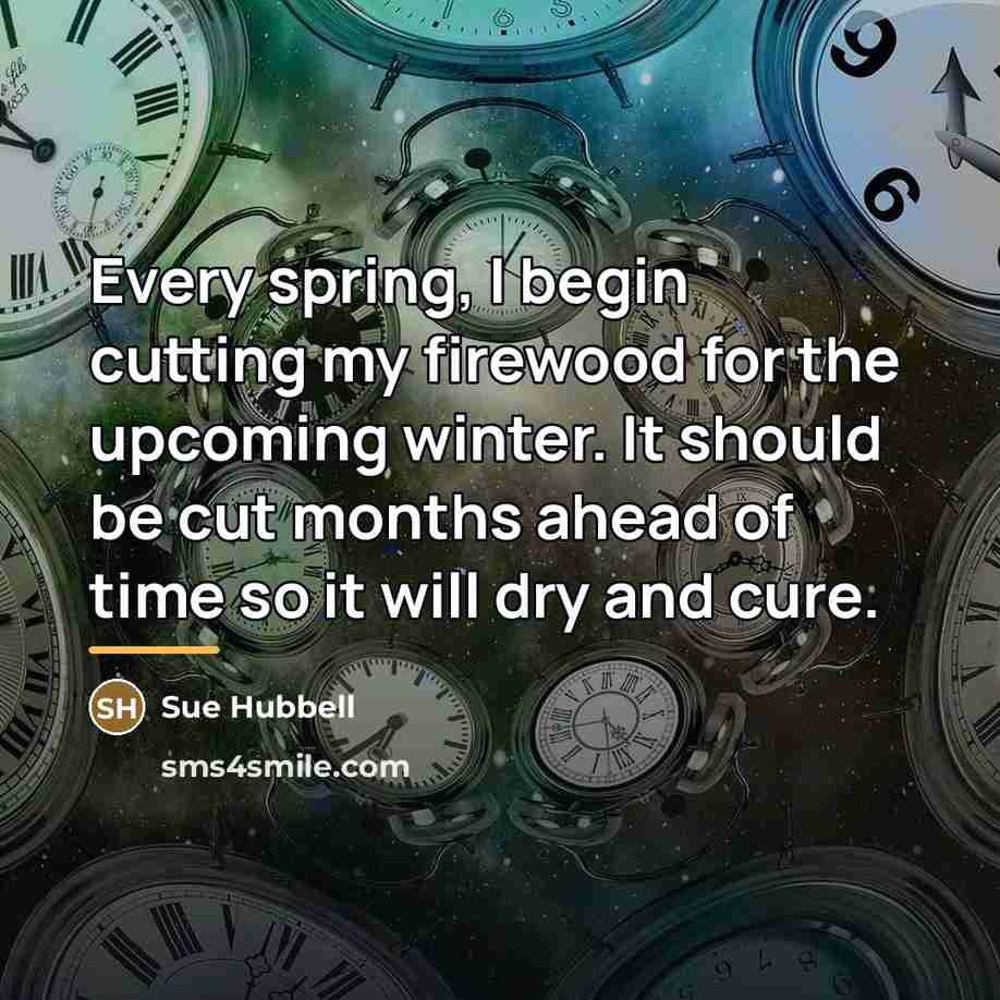 “Every spring, I begin cutting my firewood for the upcoming…” quote by Sue Hubbell