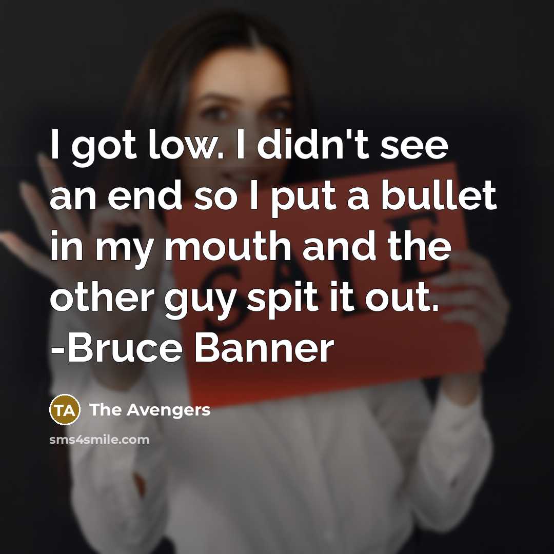 “I got low. I didn't see an end so I put a bullet in my mouth and the other guy spit it out. -Bruce Banner” quote by The Avengers