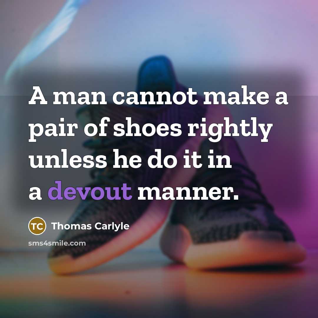 “A man cannot make a pair of shoes rightly unless he do it in a devout manner.” quote by Thomas Carlyle