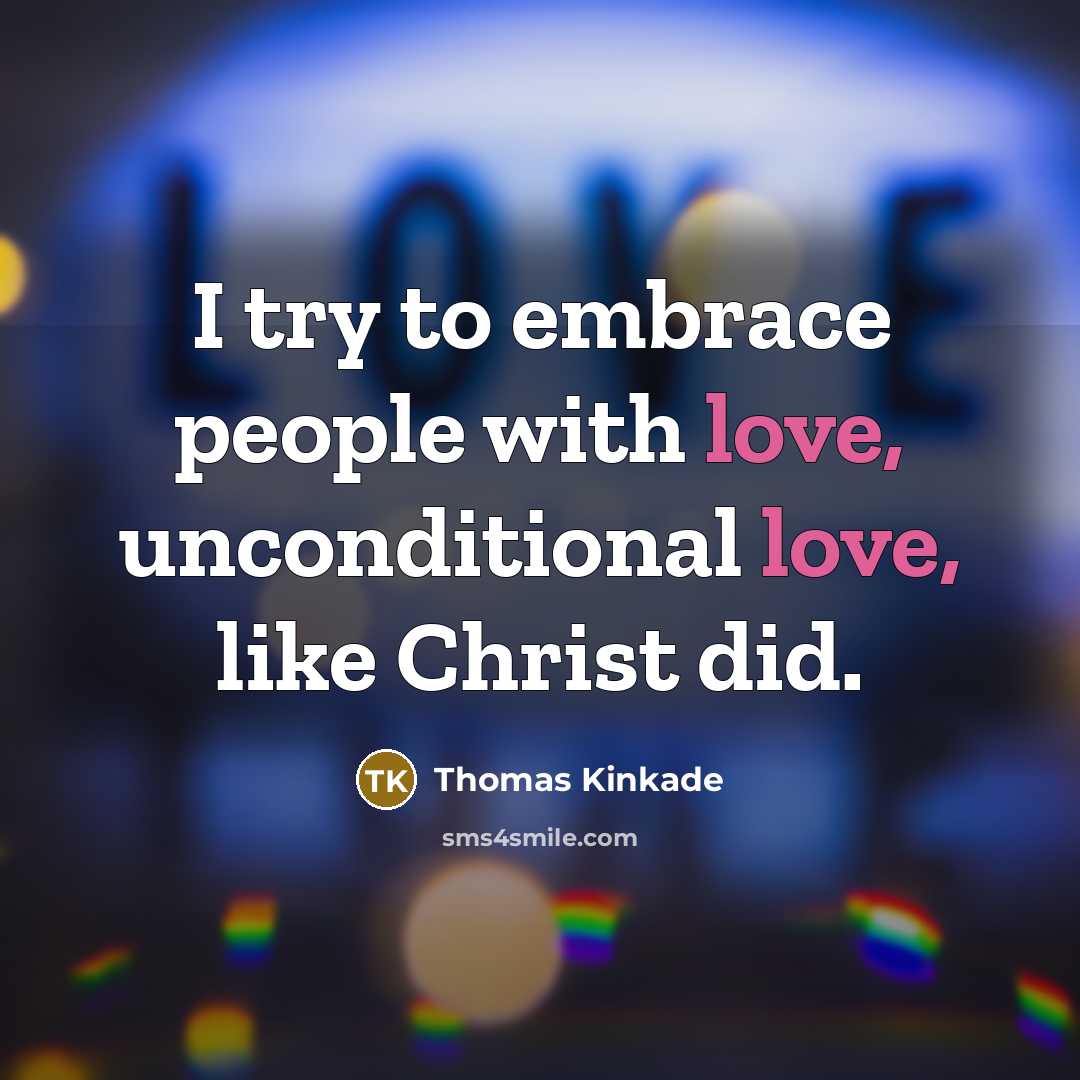 “I try to embrace people with love, unconditional love, like…” quote by Thomas Kinkade