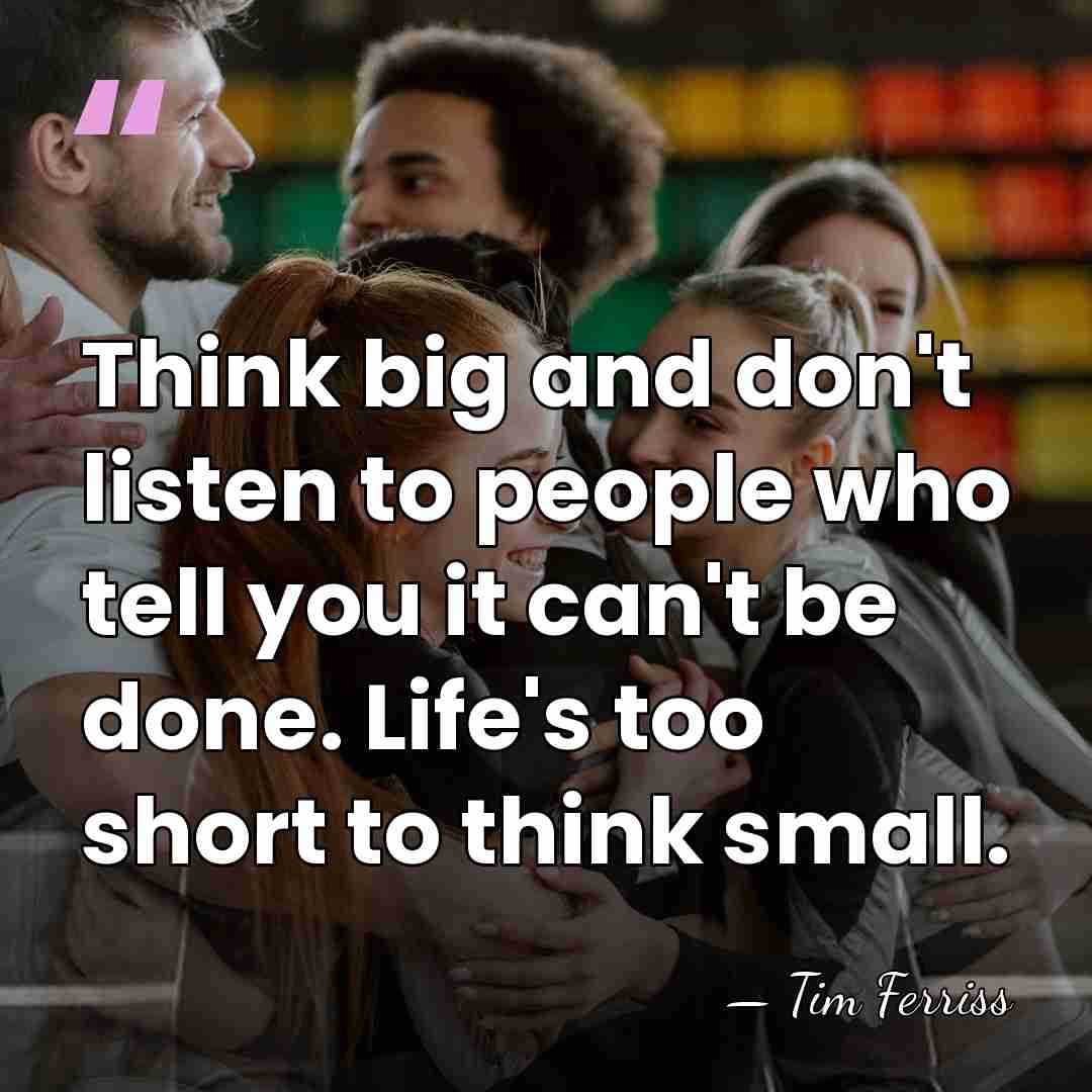 Think big and don't listen to people who tell you it can't&hellip; - Tim Ferriss