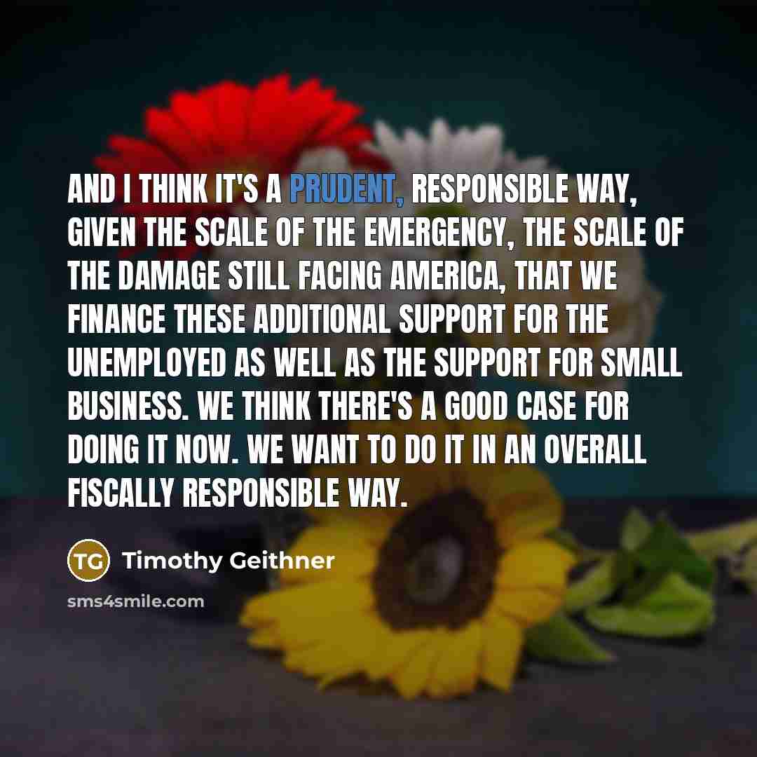 “And I think it's a prudent, responsible way, given the…” quote by Timothy Geithner