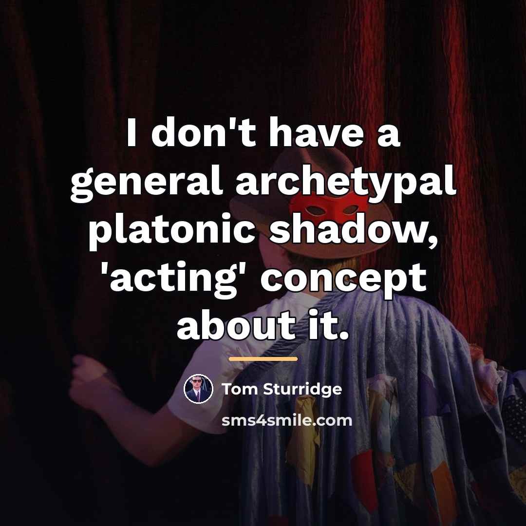 “I don't have a general archetypal platonic shadow, 'acting' concept…” quote by Tom Sturridge