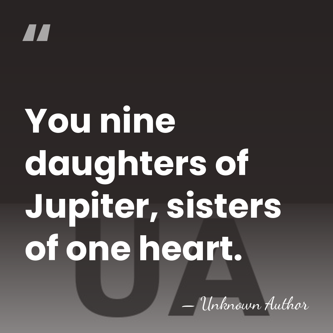 You nine daughters of Jupiter, sisters of one heart. - Gnaeus Naevius