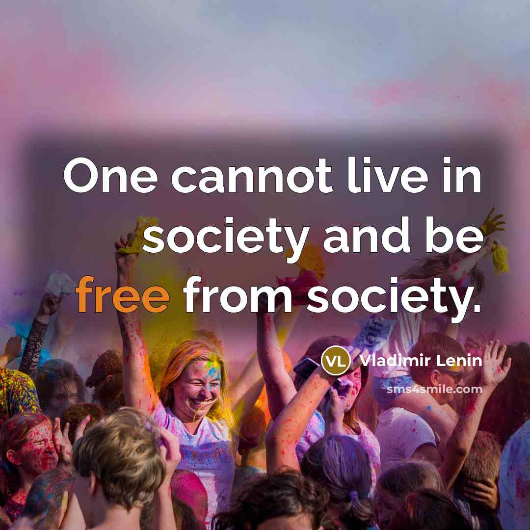“One cannot live in society and be free from society.…” quote by Vladimir Lenin