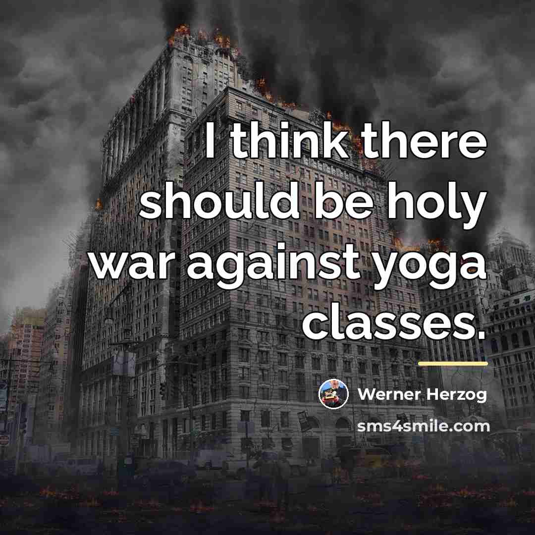 “I think there should be holy war against yoga classes.…” quote by Werner Herzog