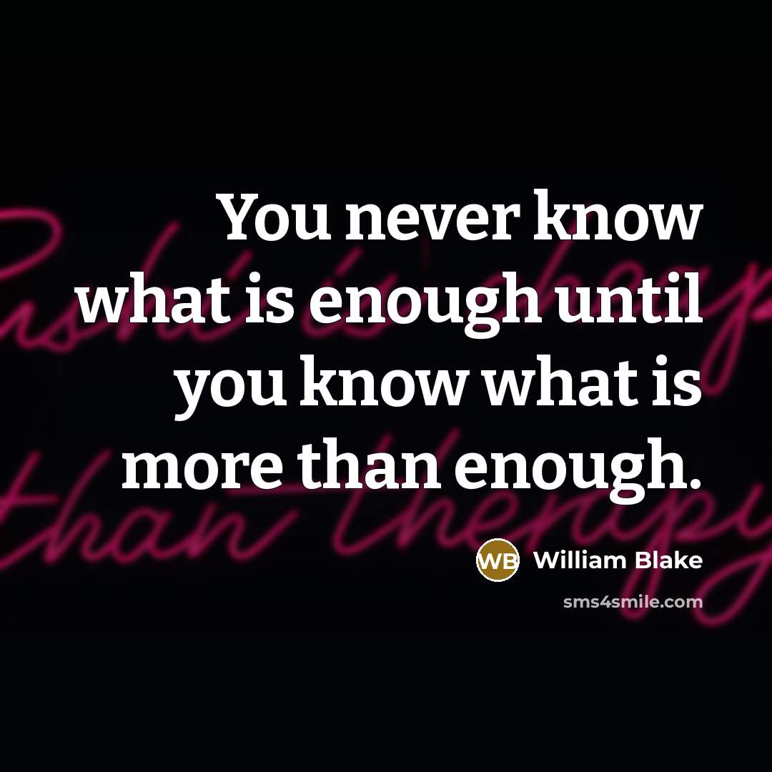 “You never know what is enough until you know what is more than enough.” quote by William Blake