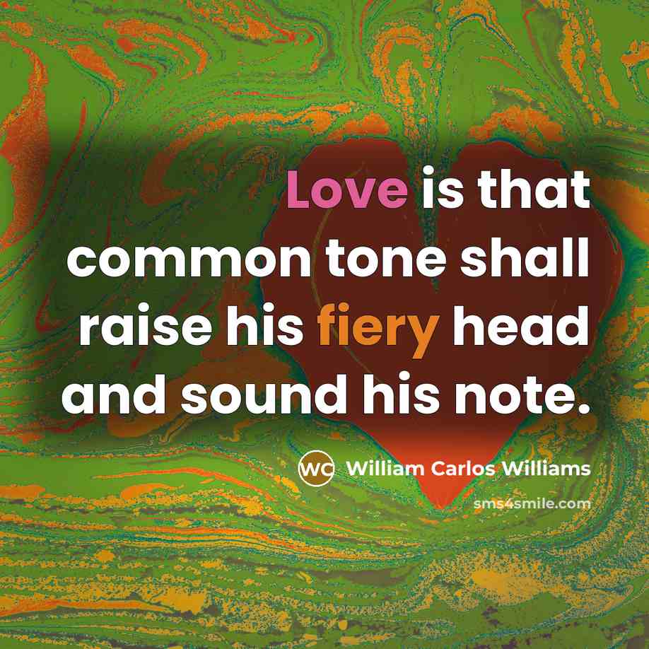 “Love is that common tone shall raise his fiery head…” quote by William Carlos Williams