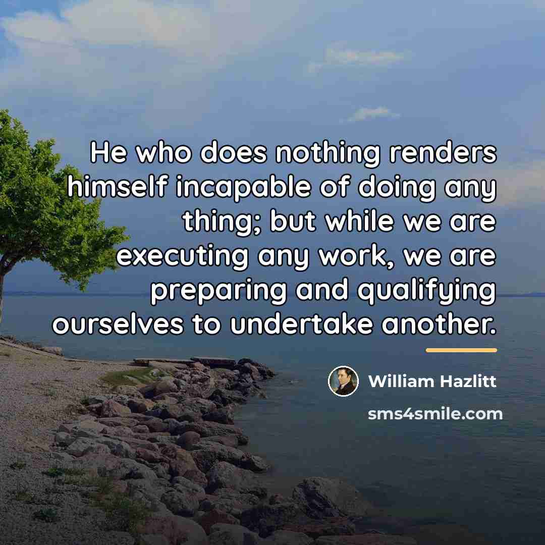 “He who does nothing renders himself incapable of doing any…” quote by William Hazlitt