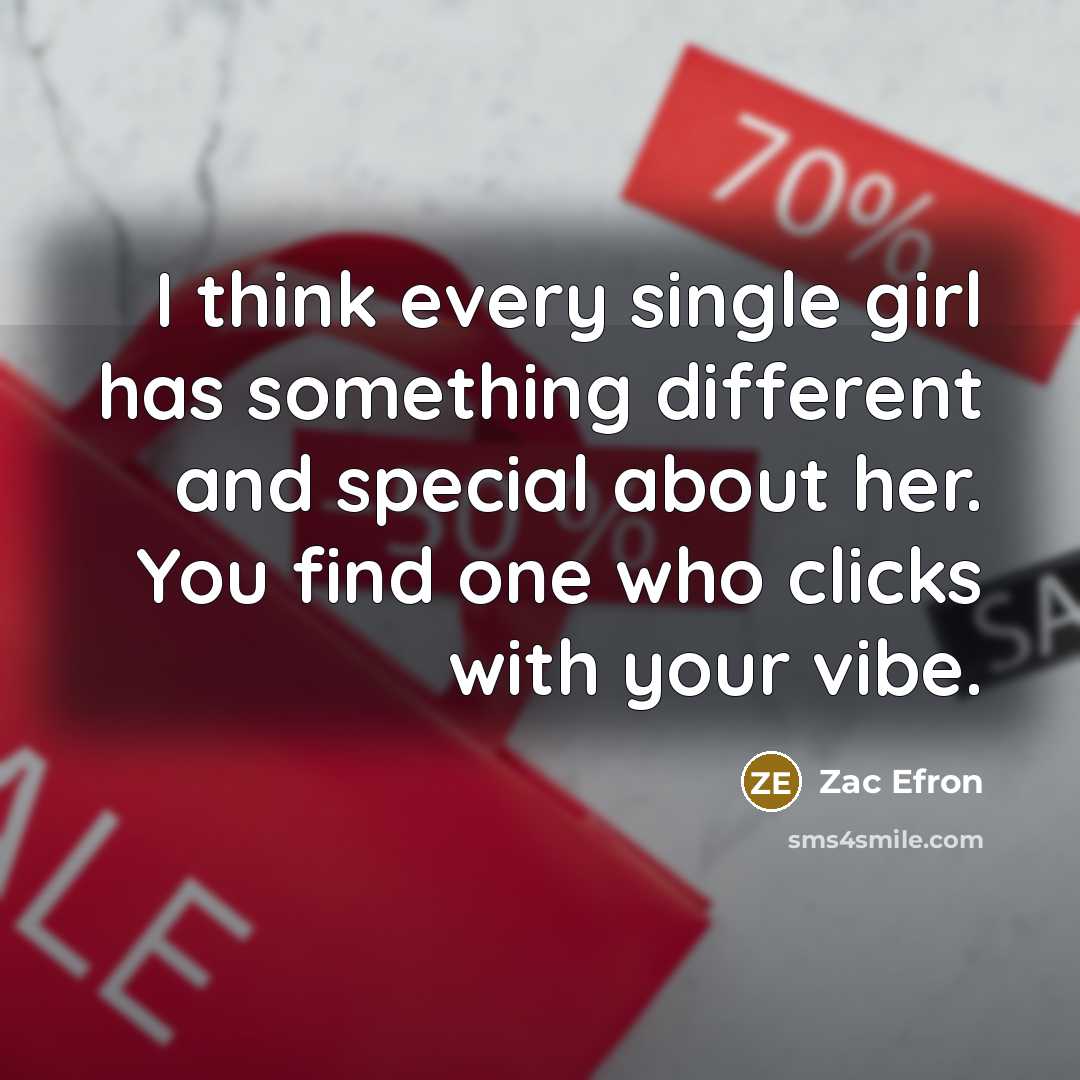 “I think every single girl has something different and special…” quote by Zac Efron
