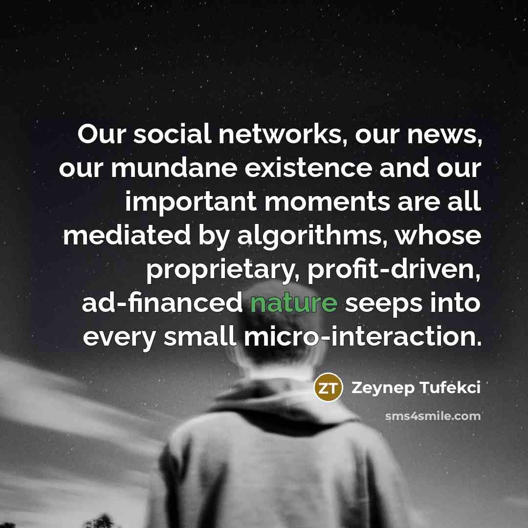 “Our social networks, our news, our mundane existence and our…” quote by Zeynep Tufekci