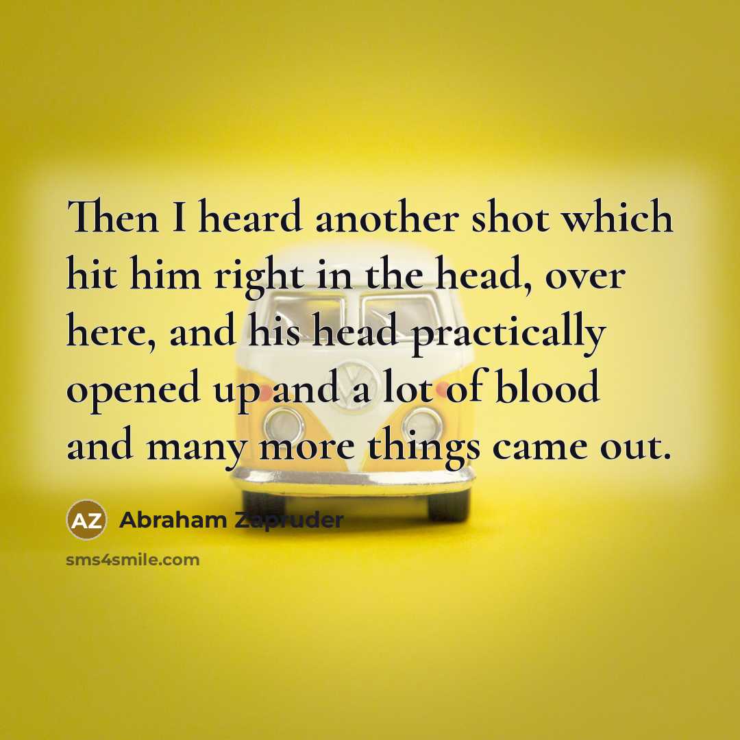 “Then I heard another shot which hit him right in…” quote by Abraham Zapruder