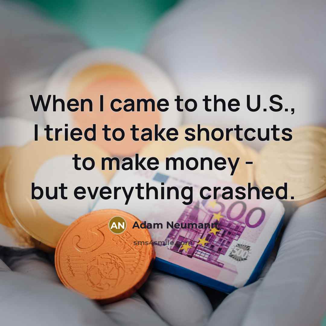 “When I came to the U.S., I tried to take shortcuts to make money - but everything crashed.” quote by Adam Neumann