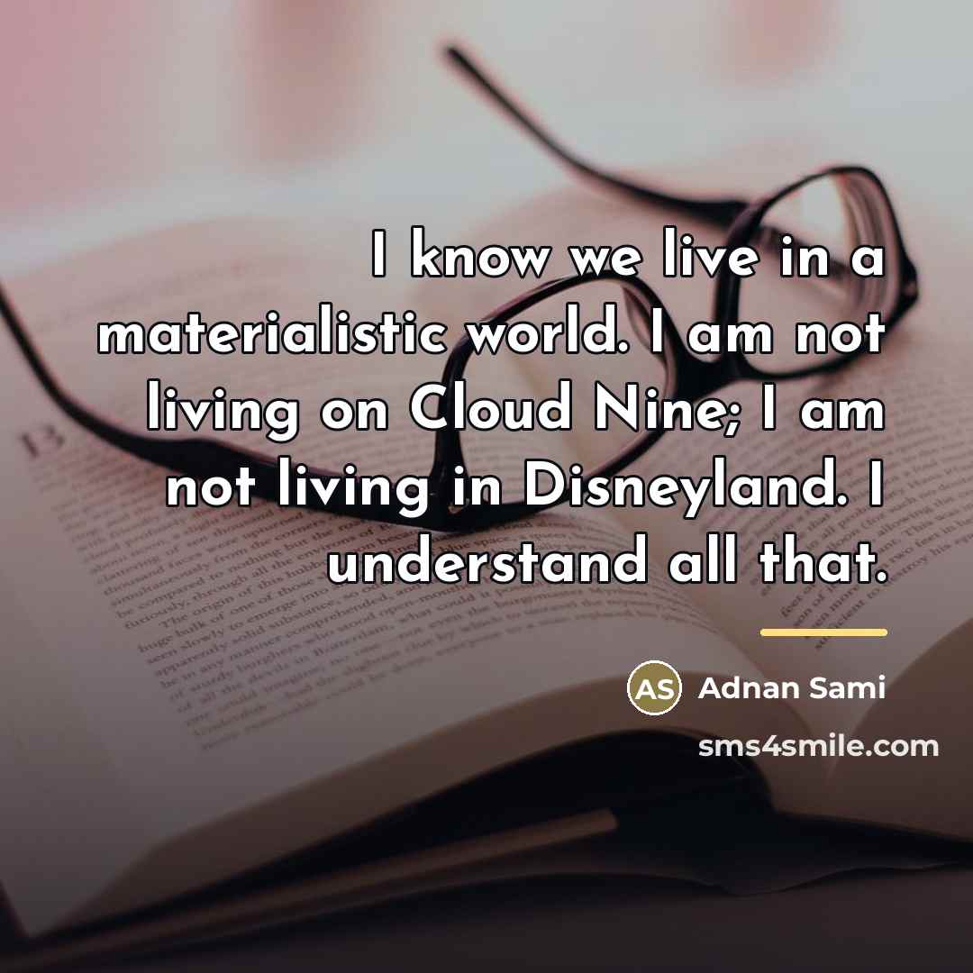 “I know we live in a materialistic world. I am…” quote by Adnan Sami