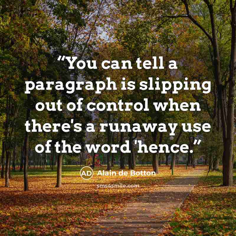 “You can tell a paragraph is slipping out of control when there's a runaway use of the word 'hence.” quote by Alain de Botton