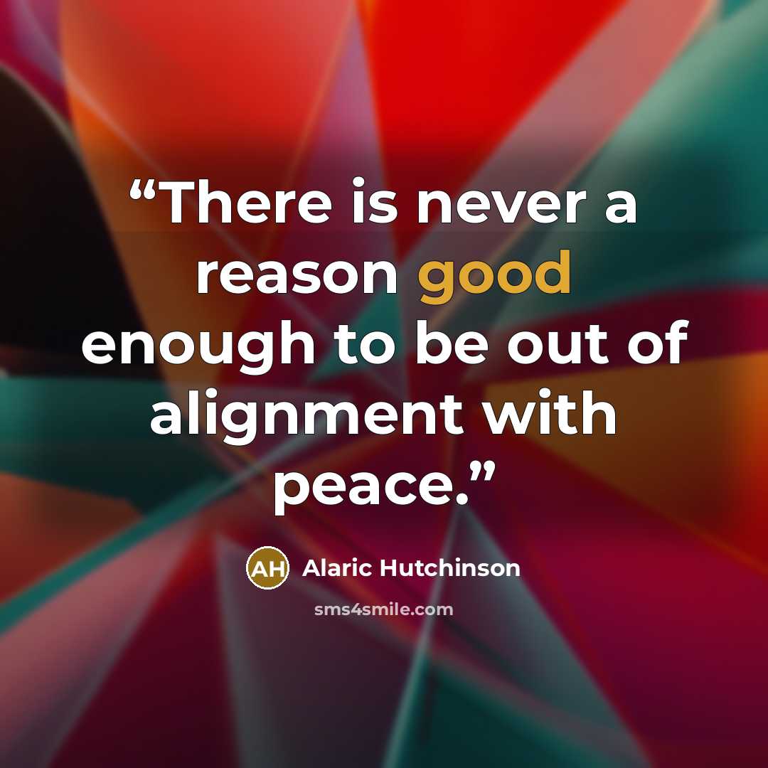 “There is never a reason good enough to be out of alignment with peace.” quote by Alaric Hutchinson