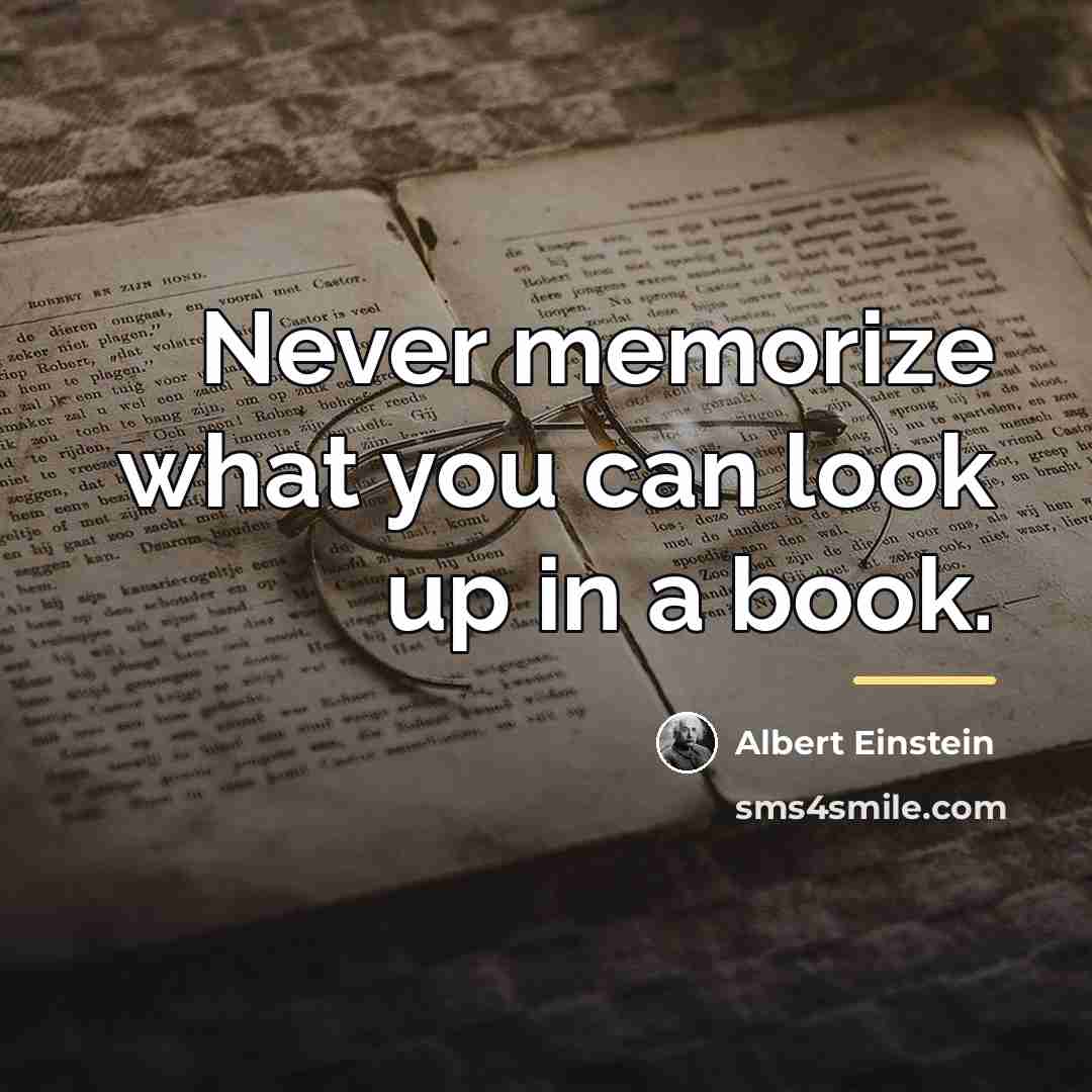 “Never memorize what you can look up in a book.…” quote by Albert Einstein
