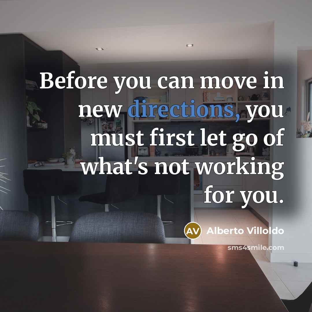 “Before you can move in new directions, you must first let go of what's not working for you.” quote by Alberto Villoldo