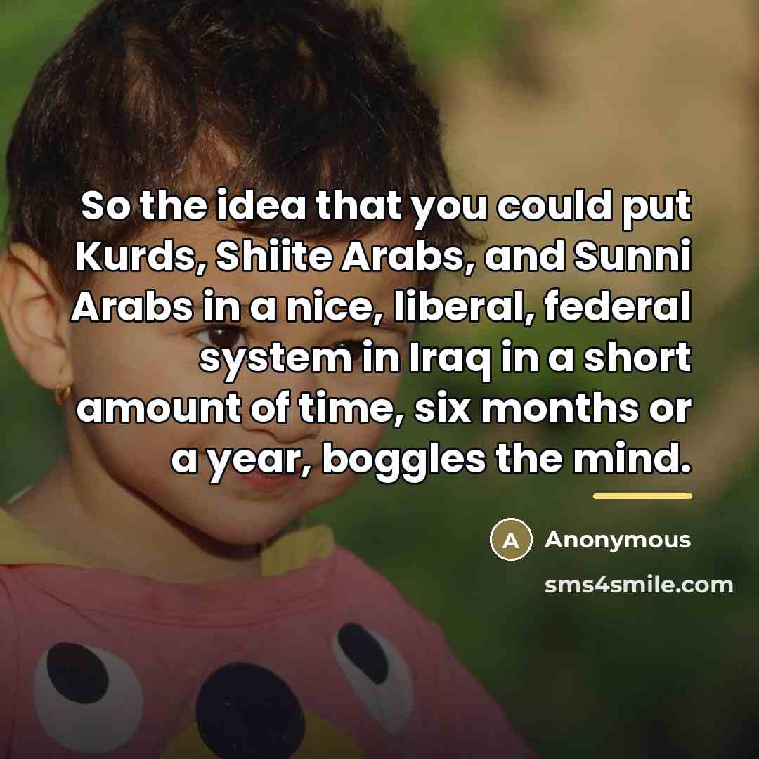 “So the idea that you could put Kurds, Shiite Arabs,…” quote by Anonymous