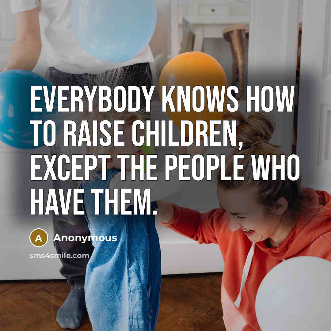 “Everybody knows how to raise children, except the people who…” quote by Anonymous