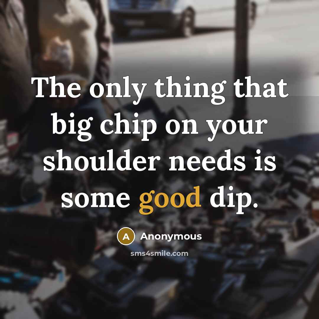 “The only thing that big chip on your shoulder needs is some good dip.” quote by Anonymous