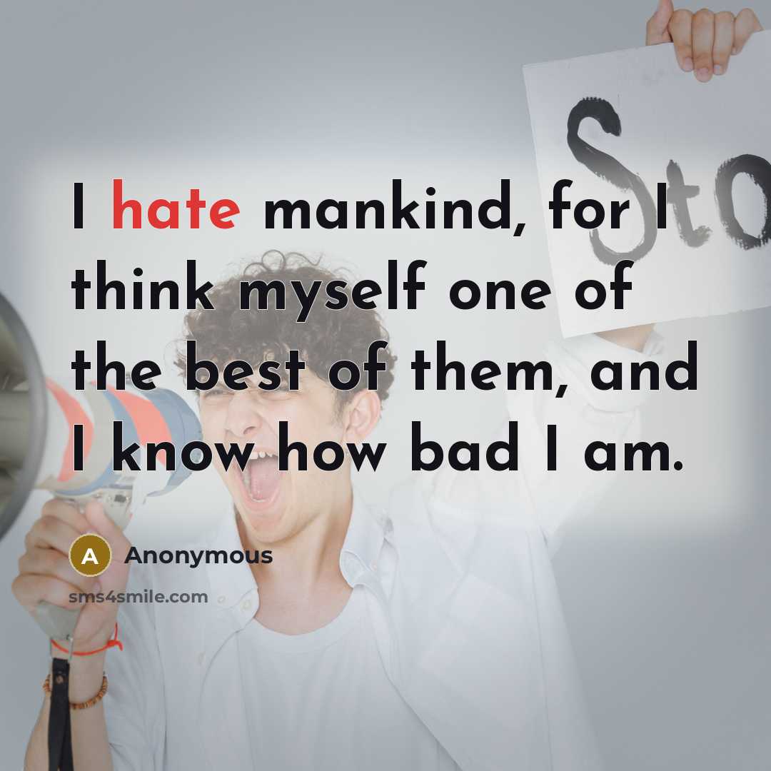 “I hate mankind, for I think myself one of the best of them, and I know how bad I am.” quote by Anonymous