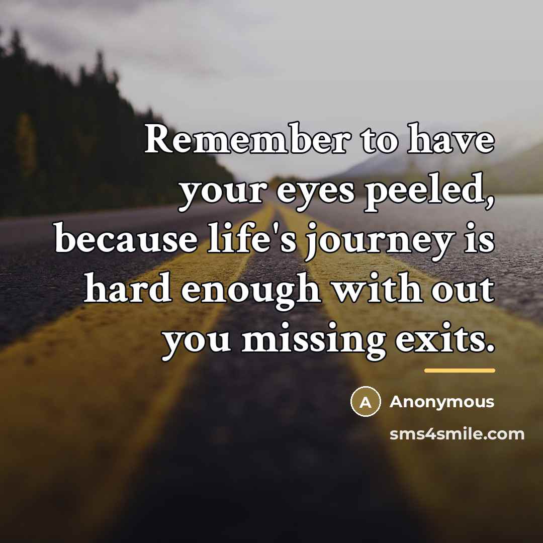 “Remember to have your eyes peeled, because life's journey is…” quote by Anonymous